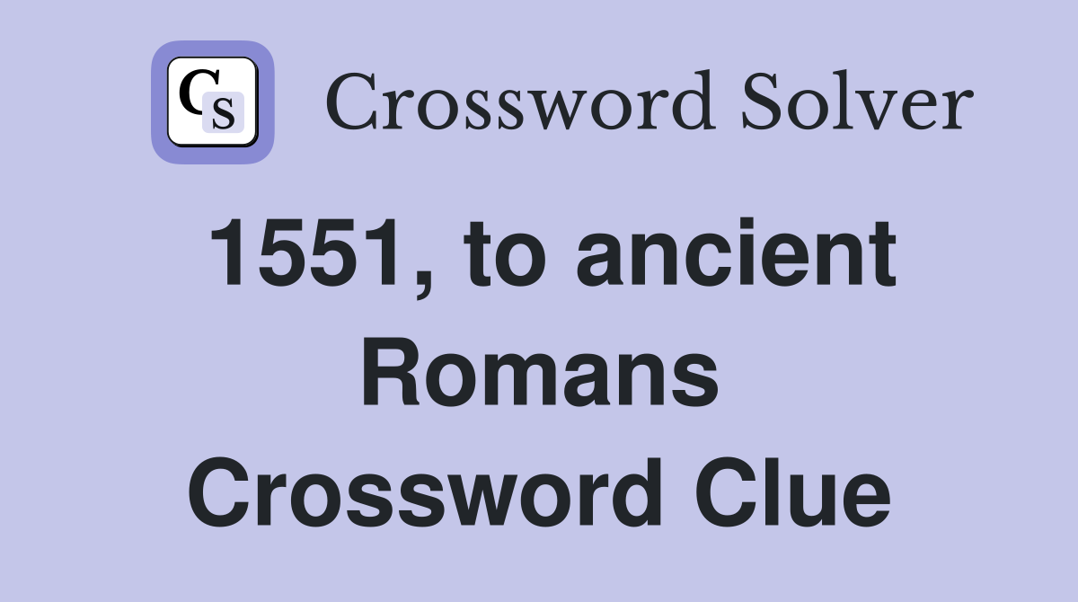 1551, to ancient Romans Crossword Clue