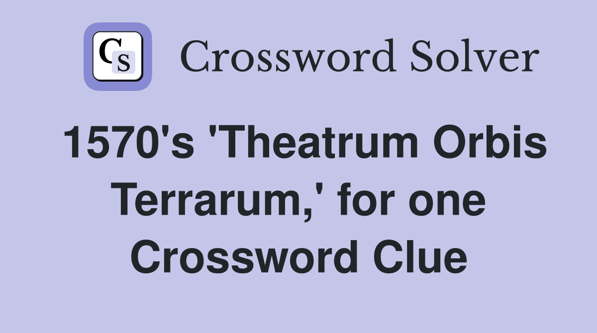 1570's 'Theatrum Orbis Terrarum,' for one Crossword Clue