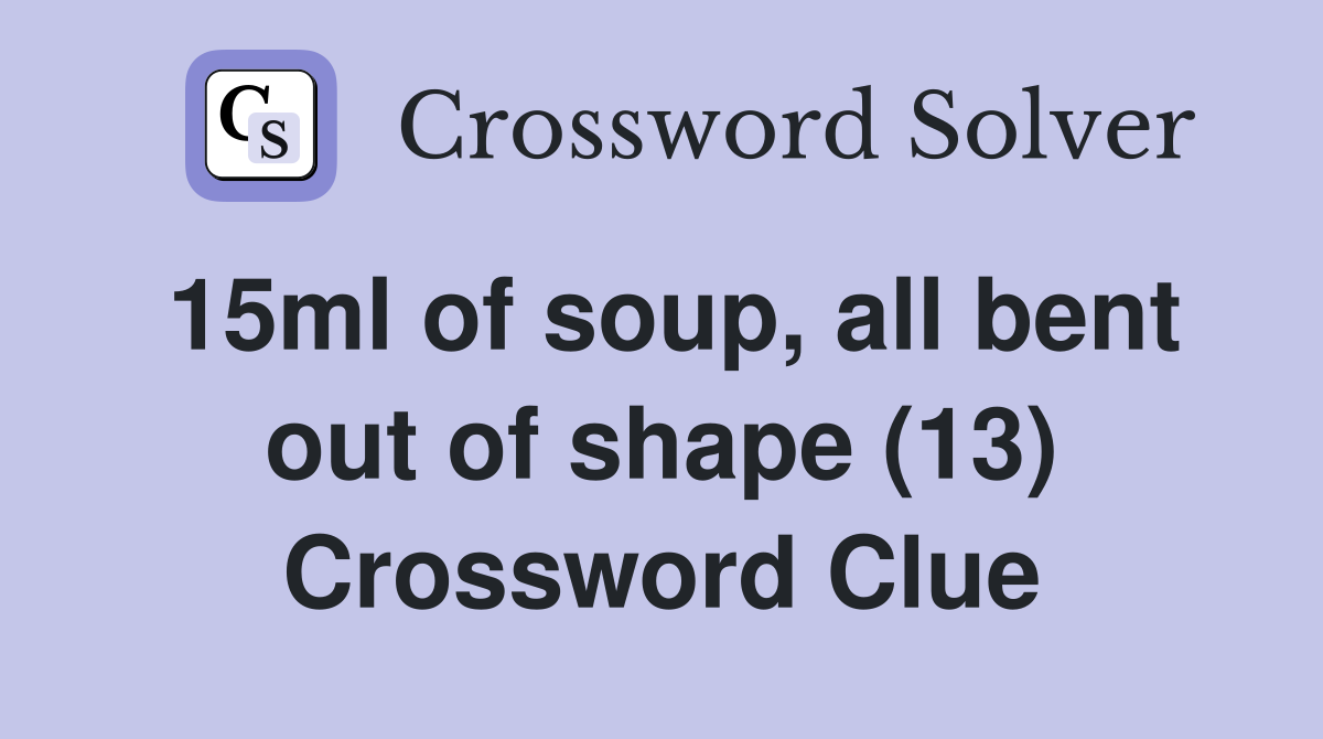 15ml of soup, all bent out of shape (13) Crossword Clue