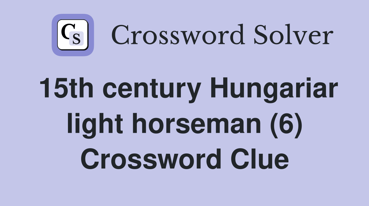 15th century Hungariar light horseman (6) Crossword Clue