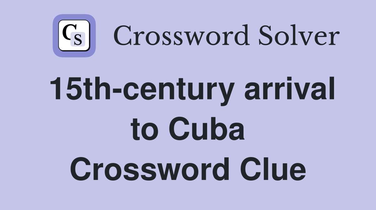 15th-century arrival to Cuba Crossword Clue