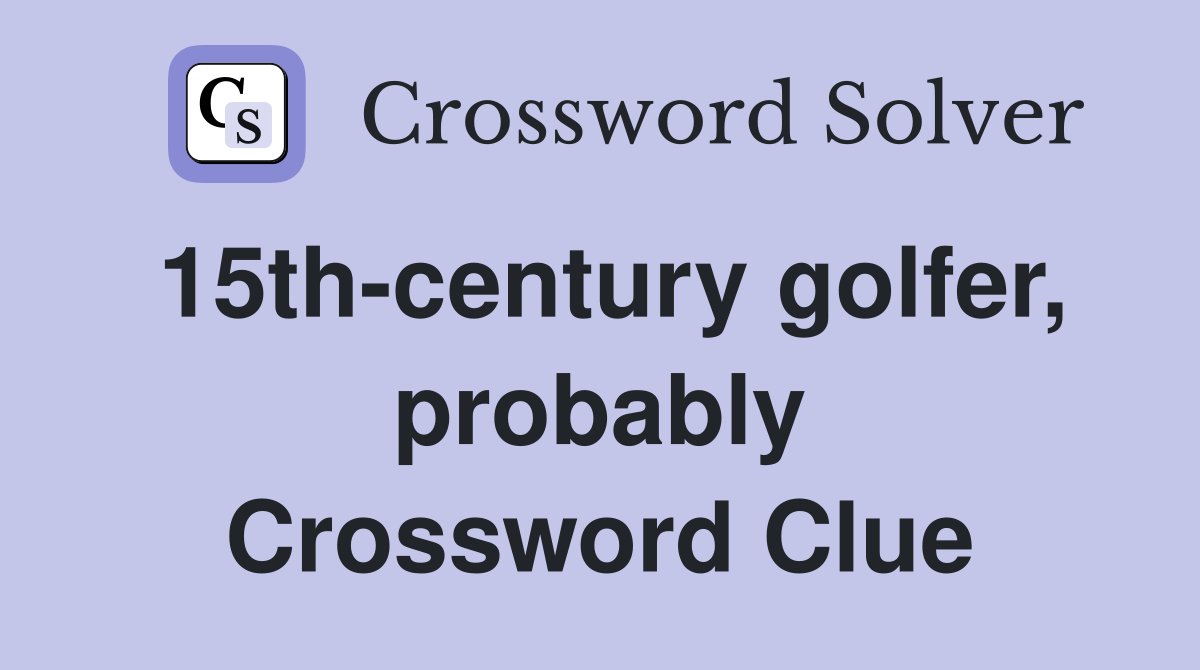 15th-century golfer, probably Crossword Clue