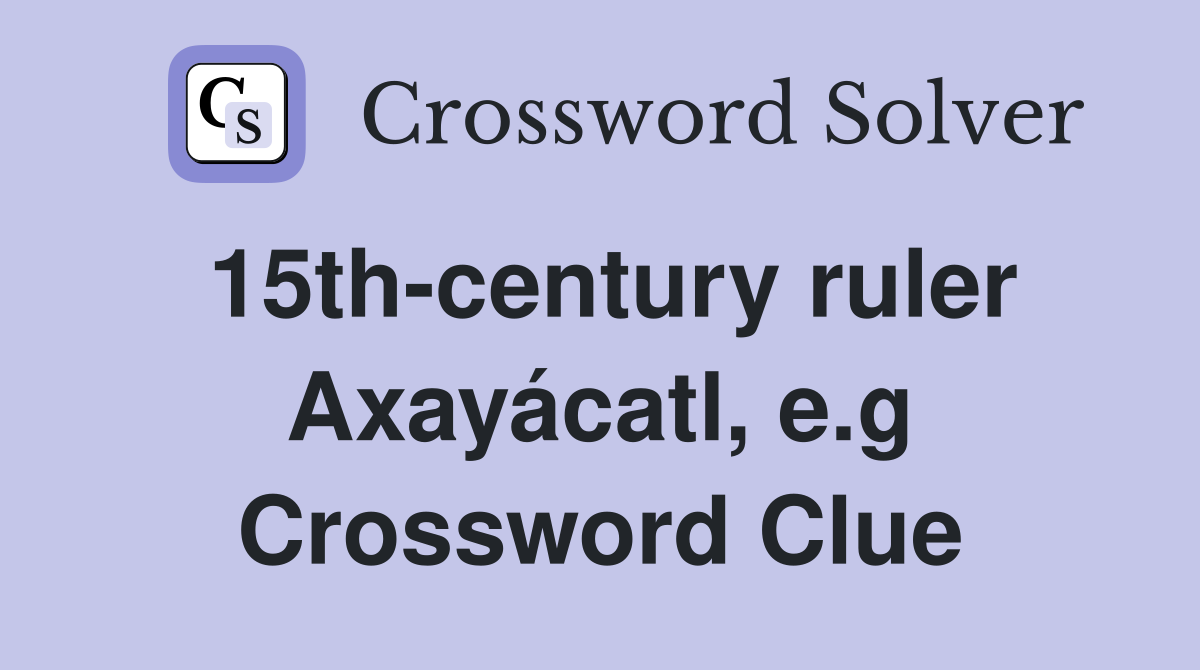 15th-century ruler Axayácatl, e.g Crossword Clue
