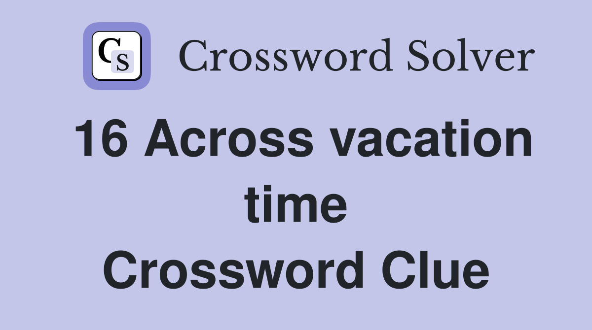 16 Across vacation time Crossword Clue