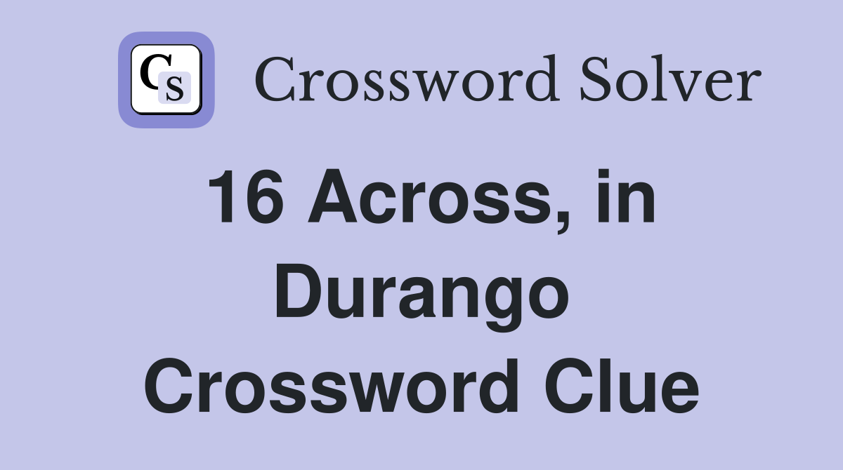 16 Across, in Durango Crossword Clue