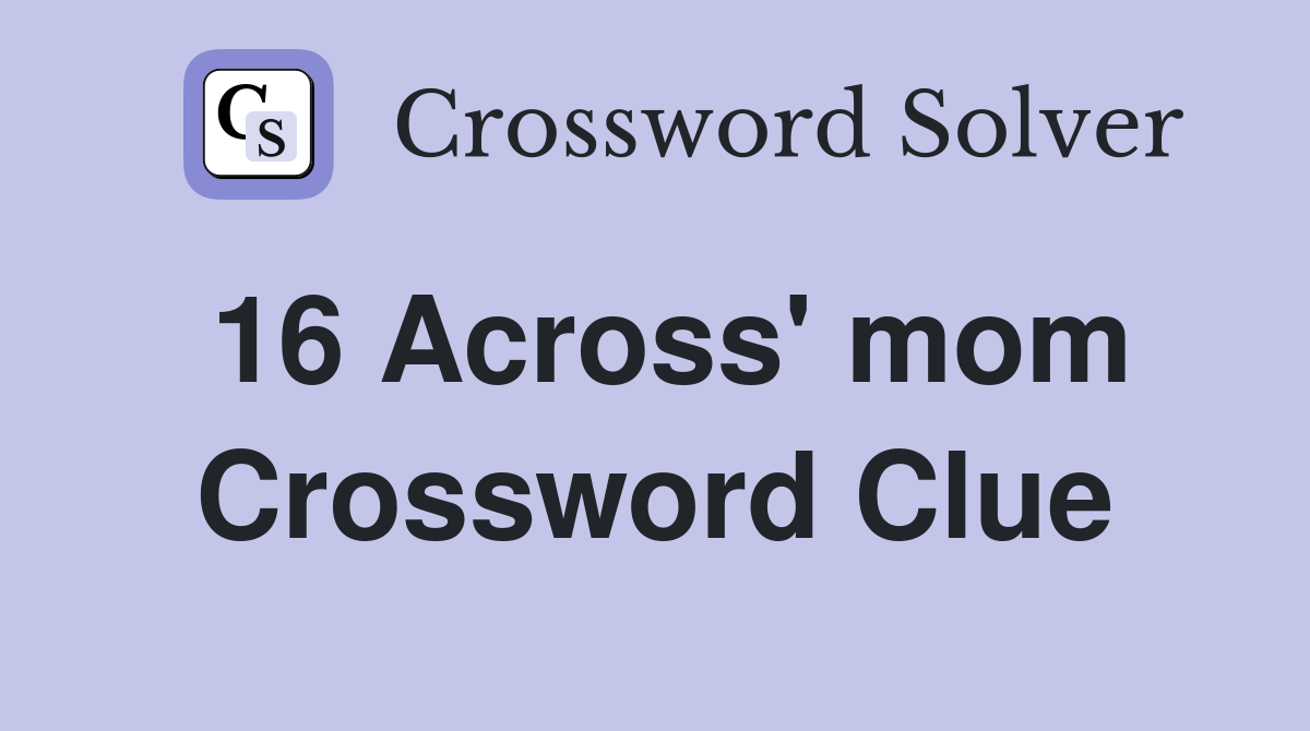 16 Across' mom Crossword Clue