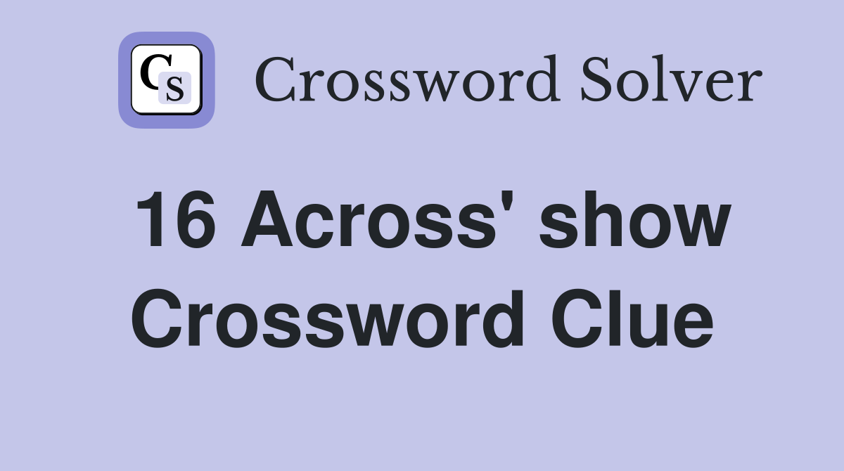 16 Across' show Crossword Clue