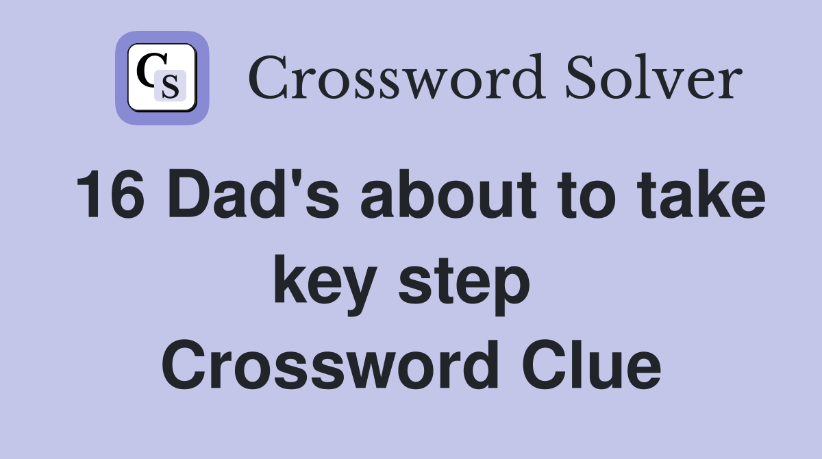 16 Dad's about to take key step  Crossword Clue