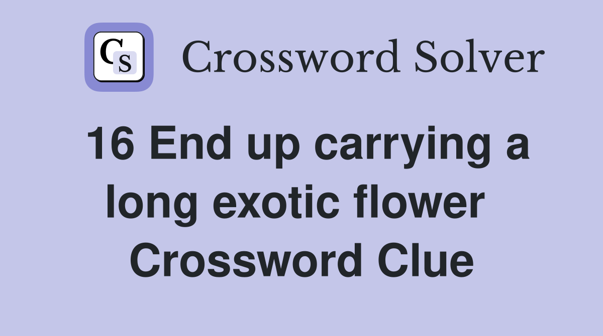 16 End up carrying a long exotic flower  Crossword Clue
