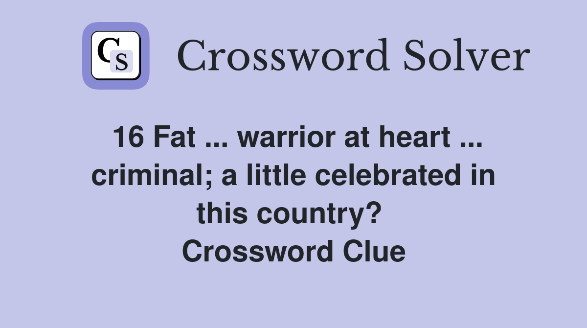 16 Fat ... warrior at heart ... criminal; a little celebrated in this country?  Crossword Clue