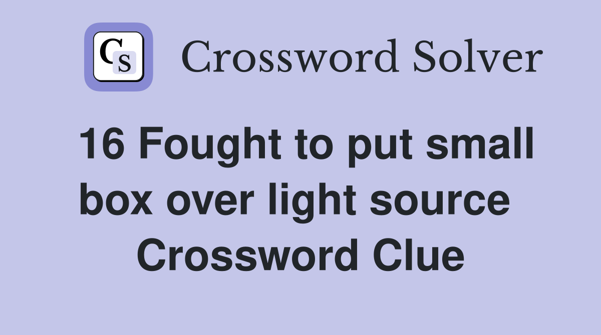 16 Fought to put small box over light source  Crossword Clue