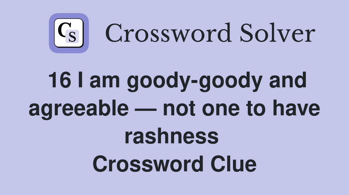 16 I am goody-goody and agreeable — not one to have rashness  Crossword Clue