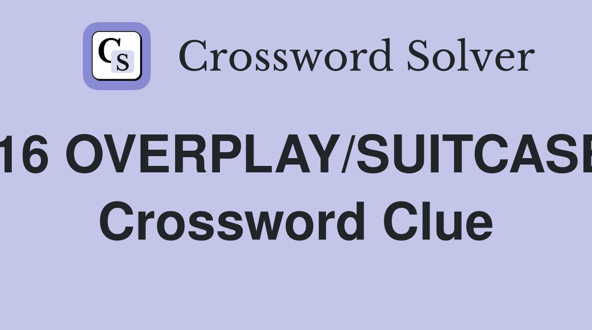 16 OVERPLAY/SUITCASE Crossword Clue
