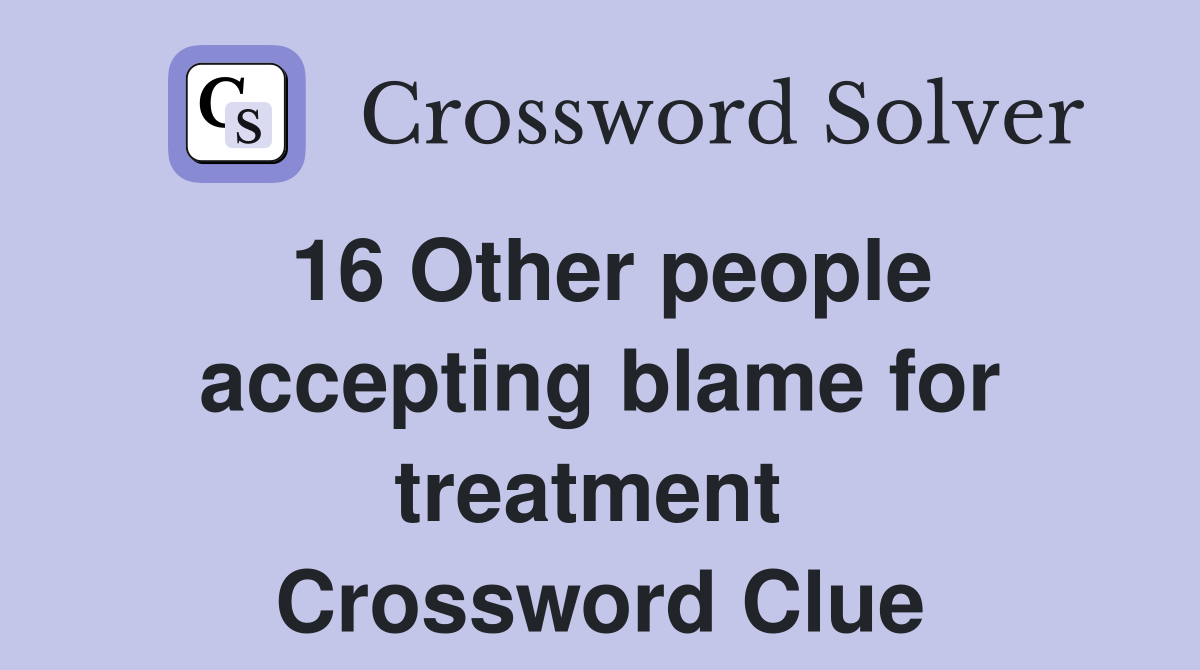 16 Other people accepting blame for treatment  Crossword Clue