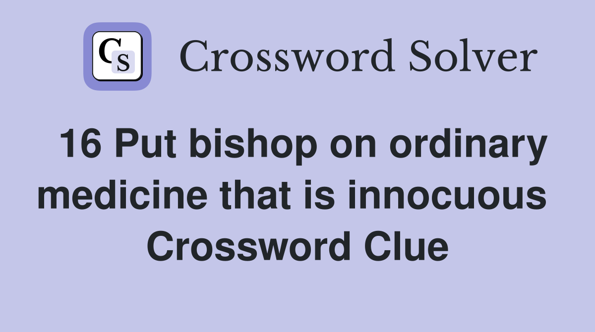 16 Put bishop on ordinary medicine that is innocuous  Crossword Clue