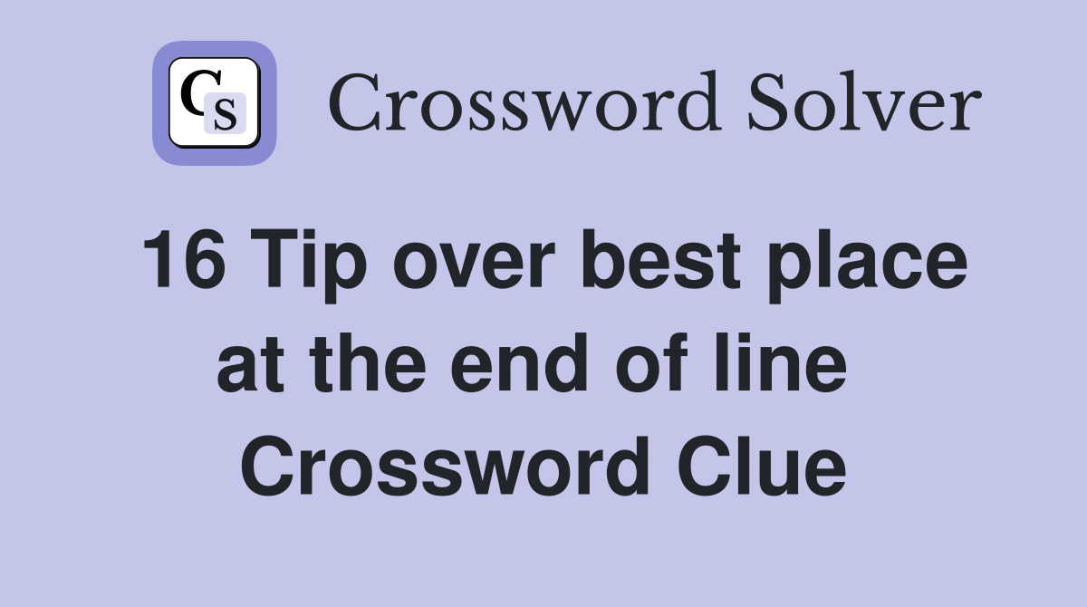 16 Tip over best place at the end of line  Crossword Clue