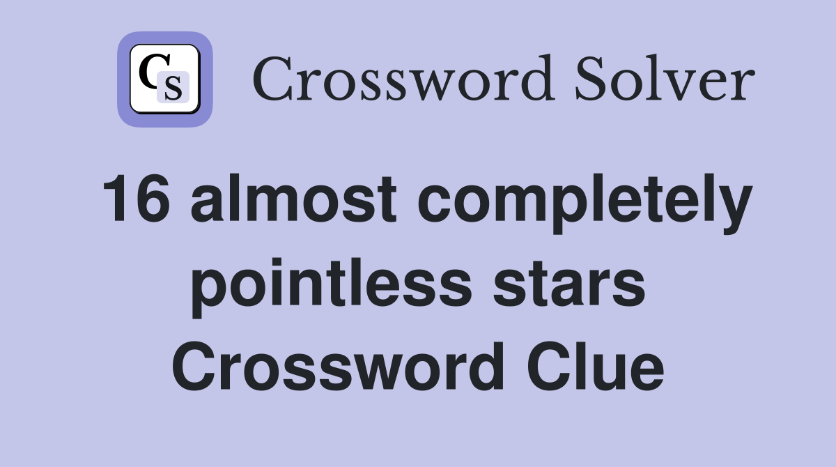 16 almost completely pointless stars Crossword Clue