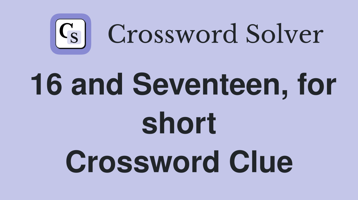 16 and Seventeen, for short Crossword Clue