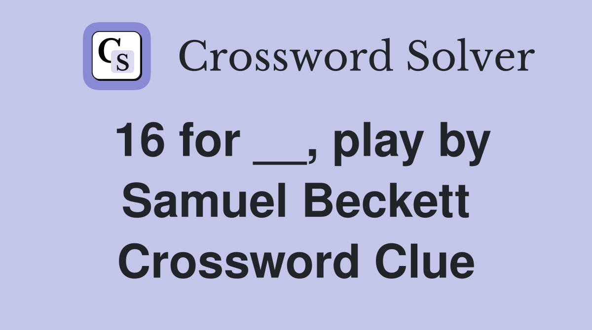 16 for __, play by Samuel Beckett Crossword Clue