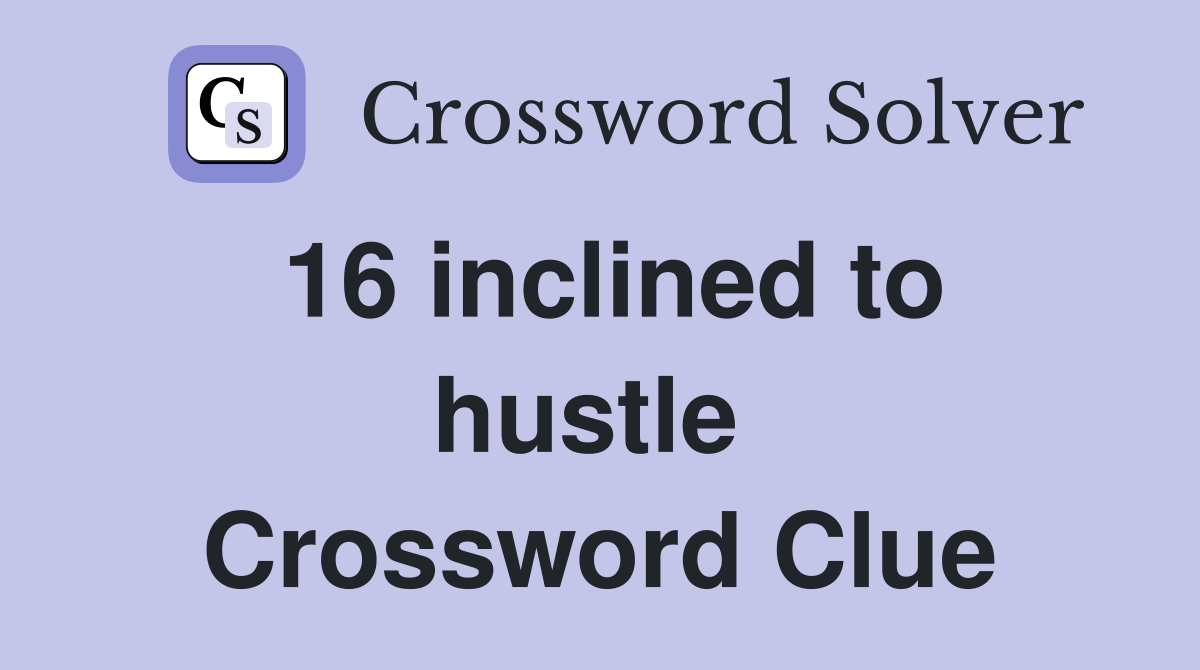 16 inclined to hustle  Crossword Clue