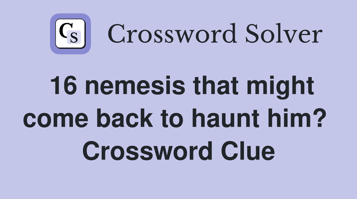 16 nemesis that might come back to haunt him?  Crossword Clue