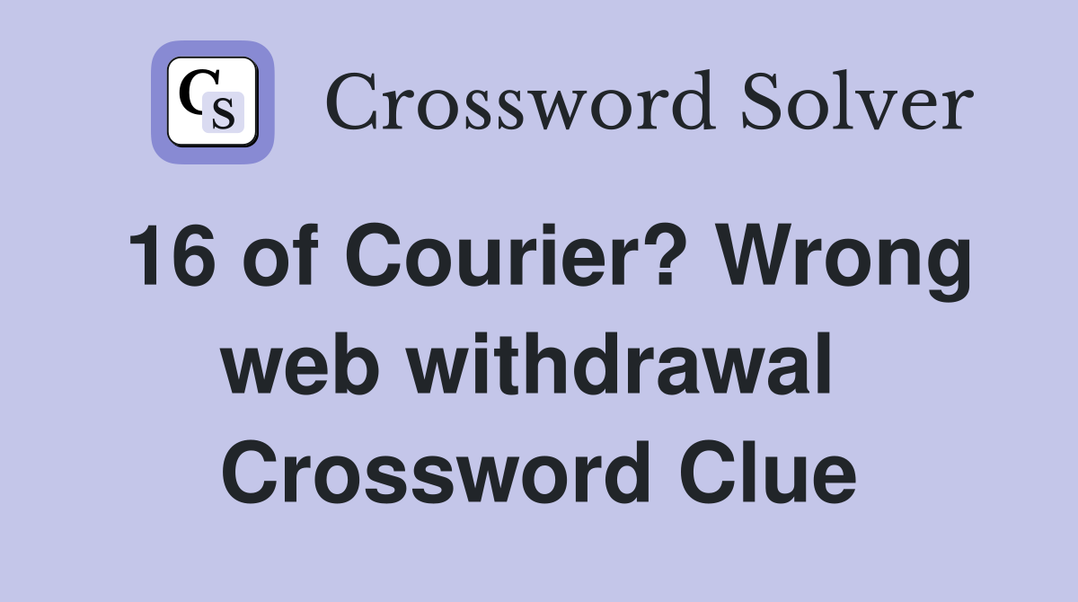 16 of Courier? Wrong web withdrawal  Crossword Clue