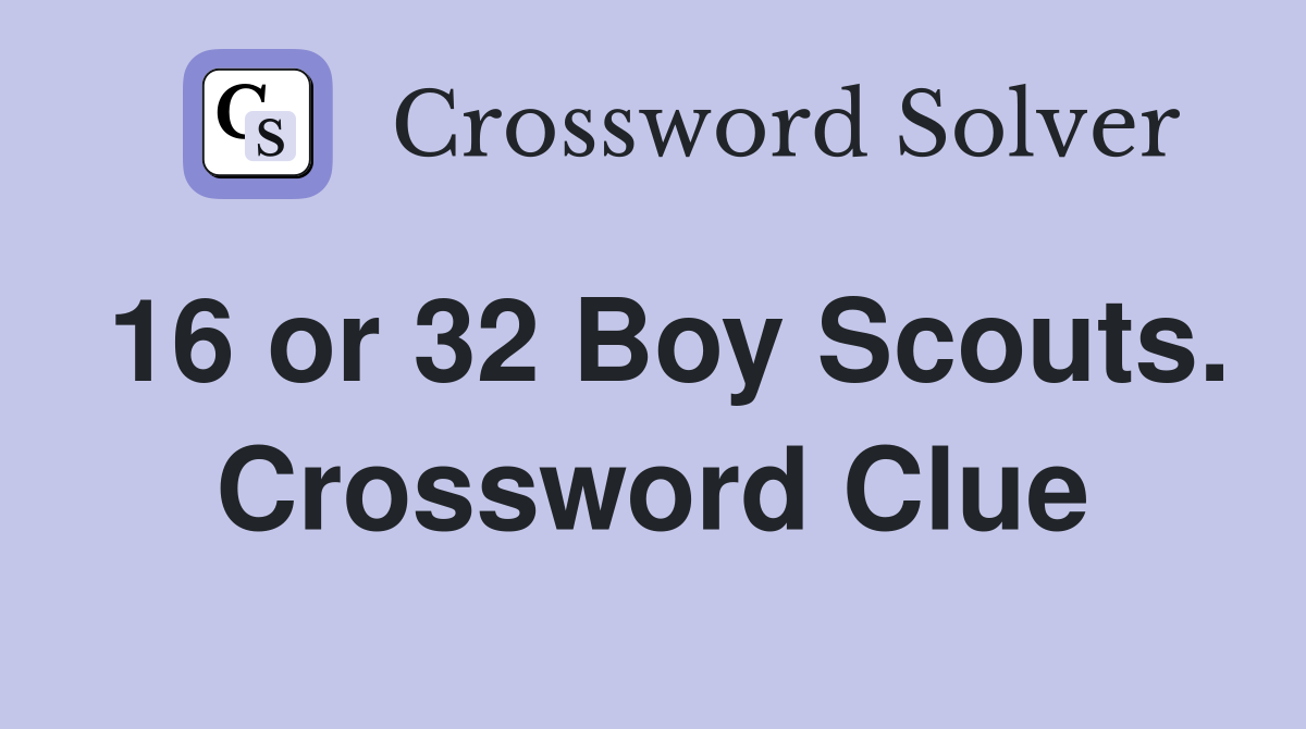 16 or 32 Boy Scouts. Crossword Clue