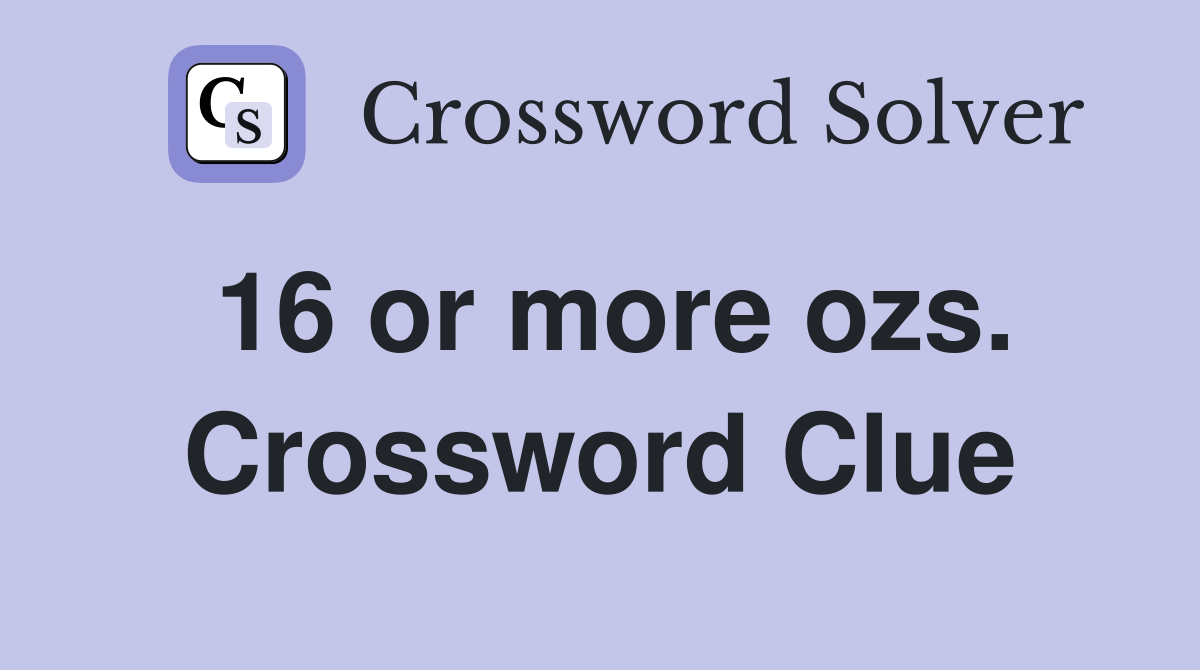 16 or more ozs. Crossword Clue