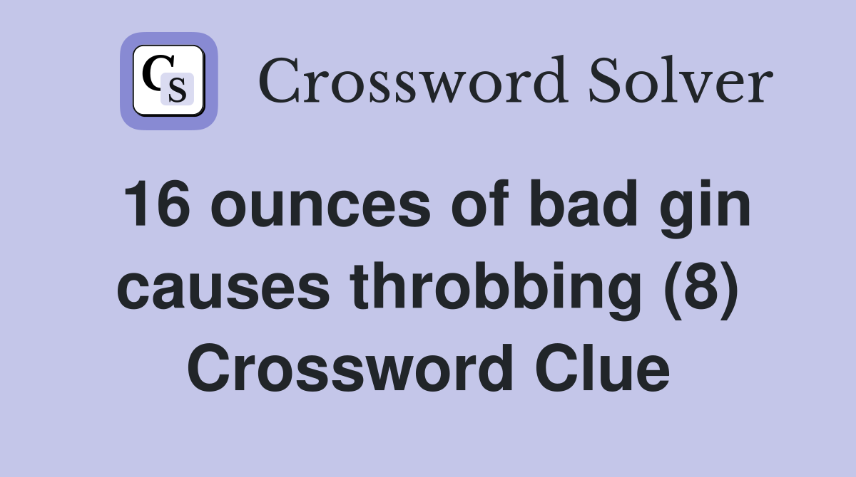 16 ounces of bad gin causes throbbing (8) Crossword Clue
