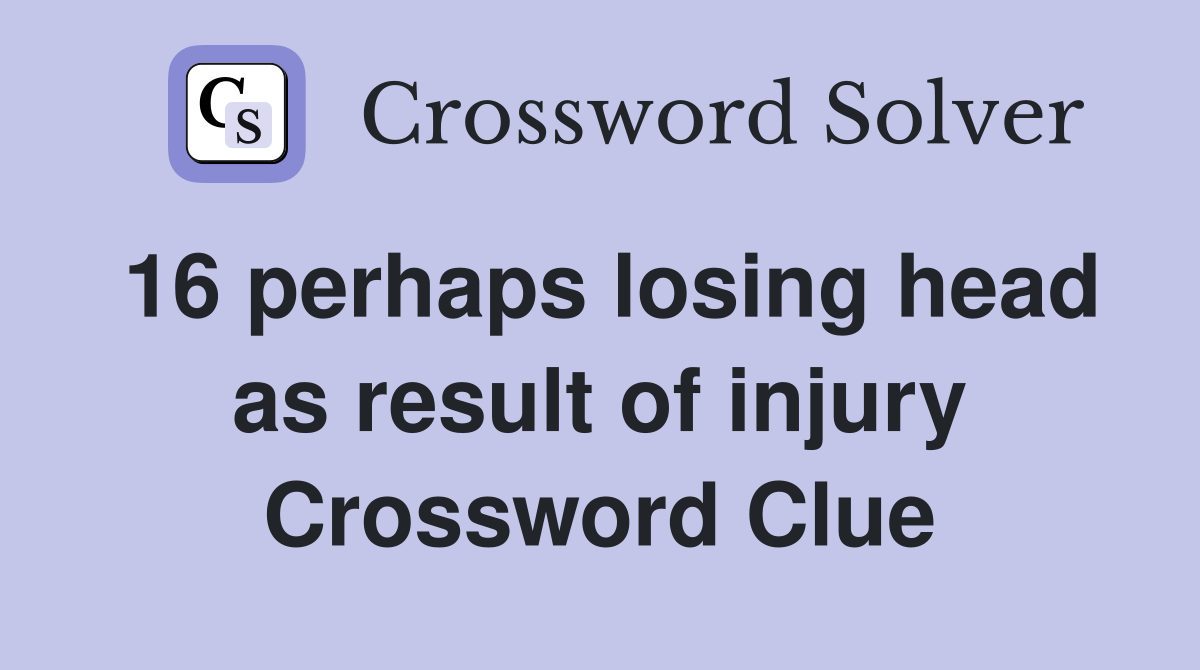 16 perhaps losing head as result of injury Crossword Clue