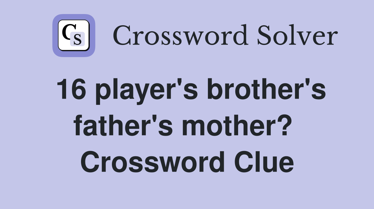 16 player's brother's father's mother?  Crossword Clue