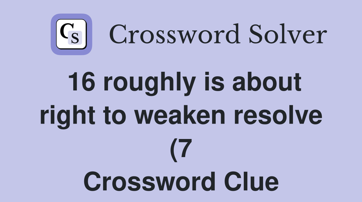 16 roughly is about right to weaken resolve (7) Crossword Clue 16 roughly is about right to weaken resolve (7) Crossword Clue