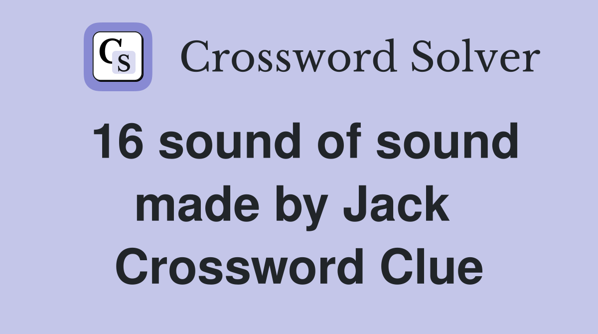 16 sound of sound made by Jack  Crossword Clue