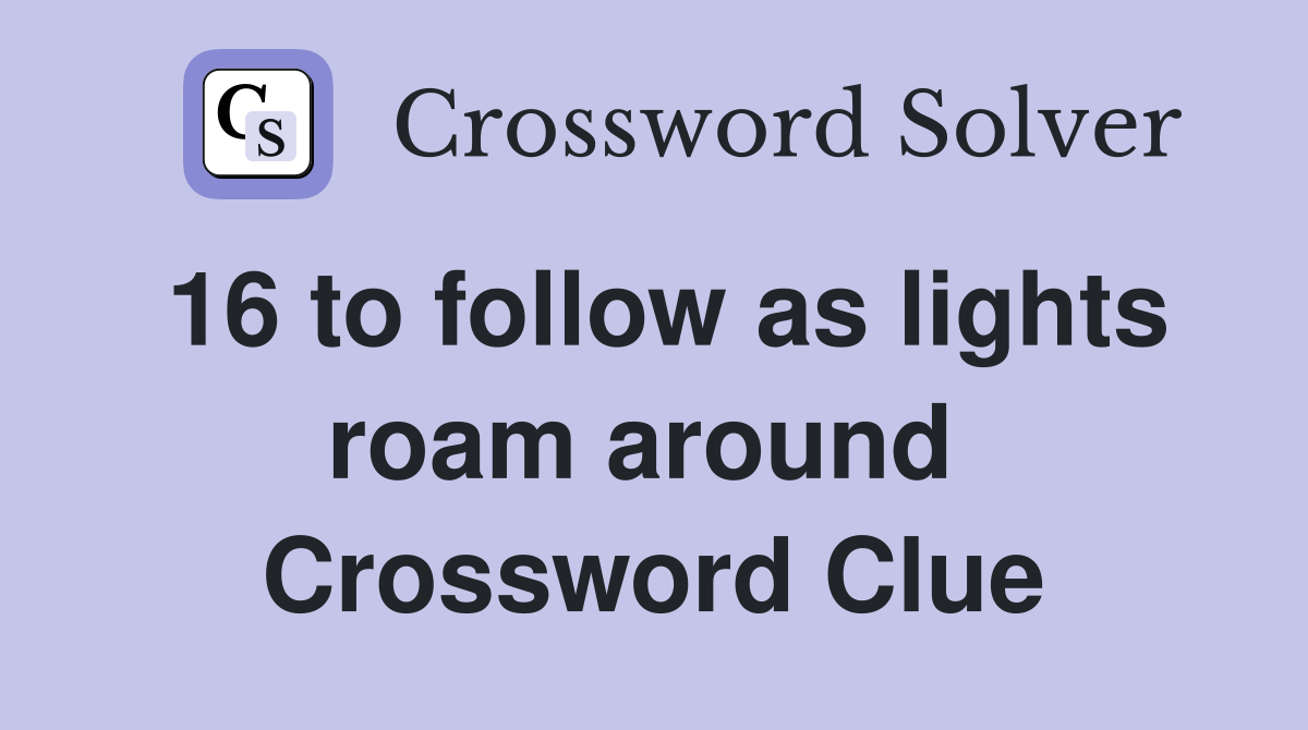 16 to follow as lights roam around  Crossword Clue