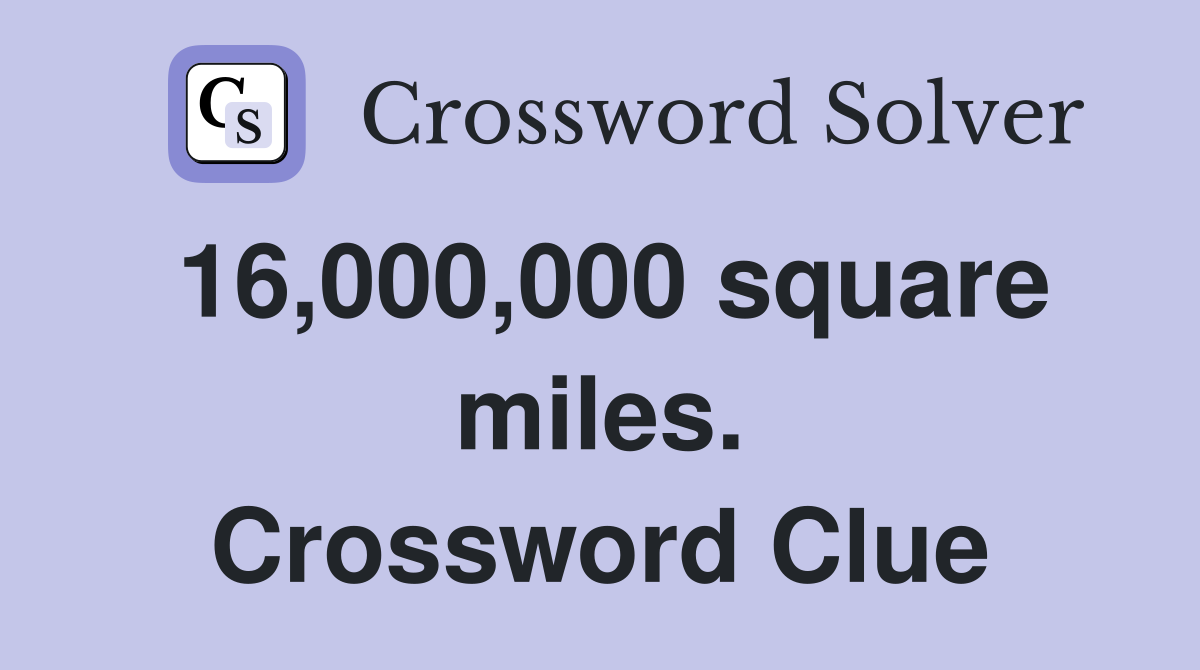 16,000,000 square miles. Crossword Clue