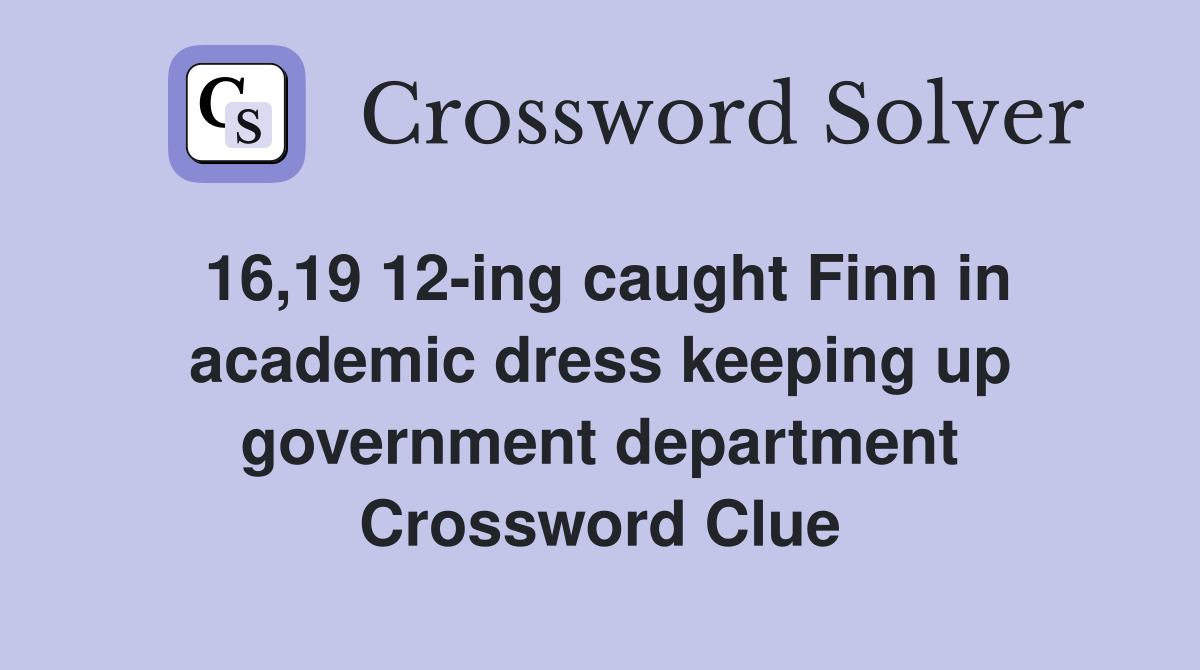 16,19 12-ing caught Finn in academic dress keeping up government department Crossword Clue