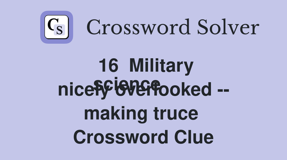 16  Military
science nicely overlooked -- making truce  Crossword Clue