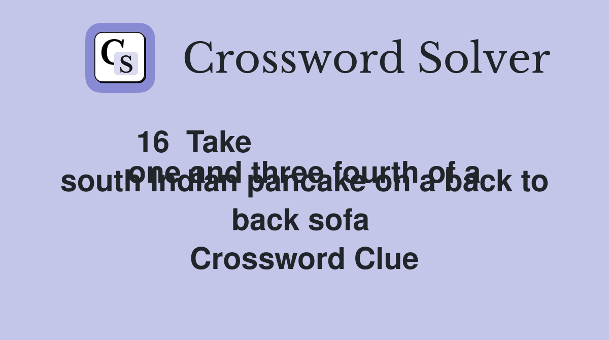 16  Take
one and three fourth of a south Indian pancake on a back to back sofa  Crossword Clue