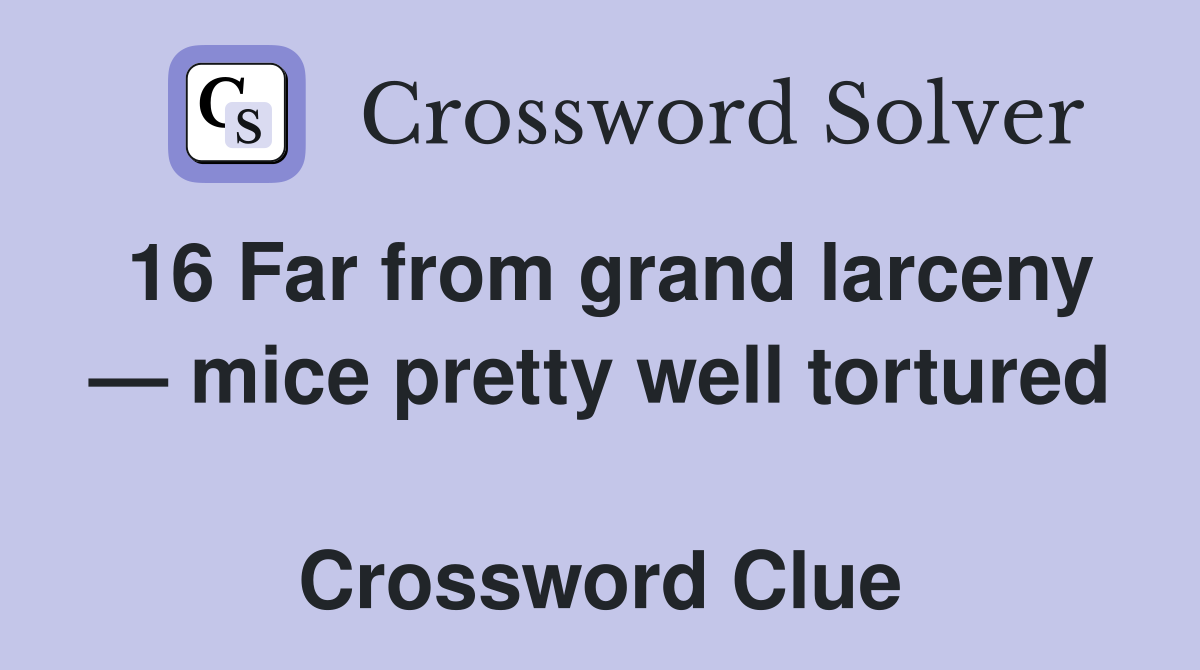 16 Far from grand larceny — mice pretty well tortured  Crossword Clue