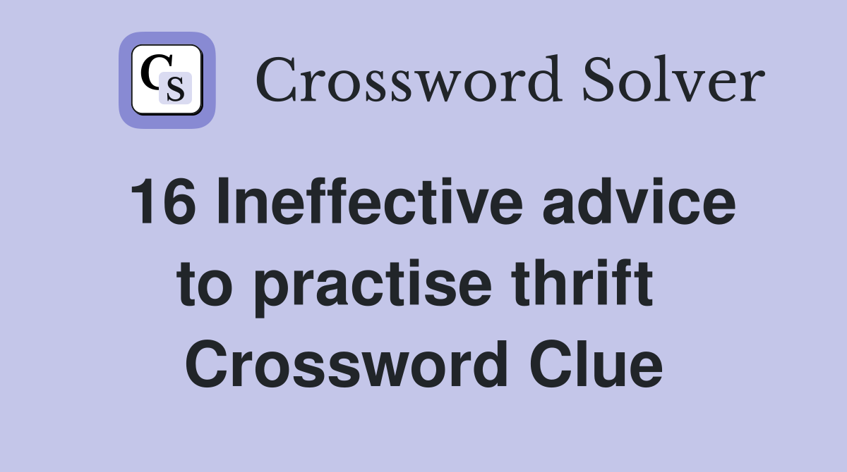 16 Ineffective advice to practise thrift  Crossword Clue