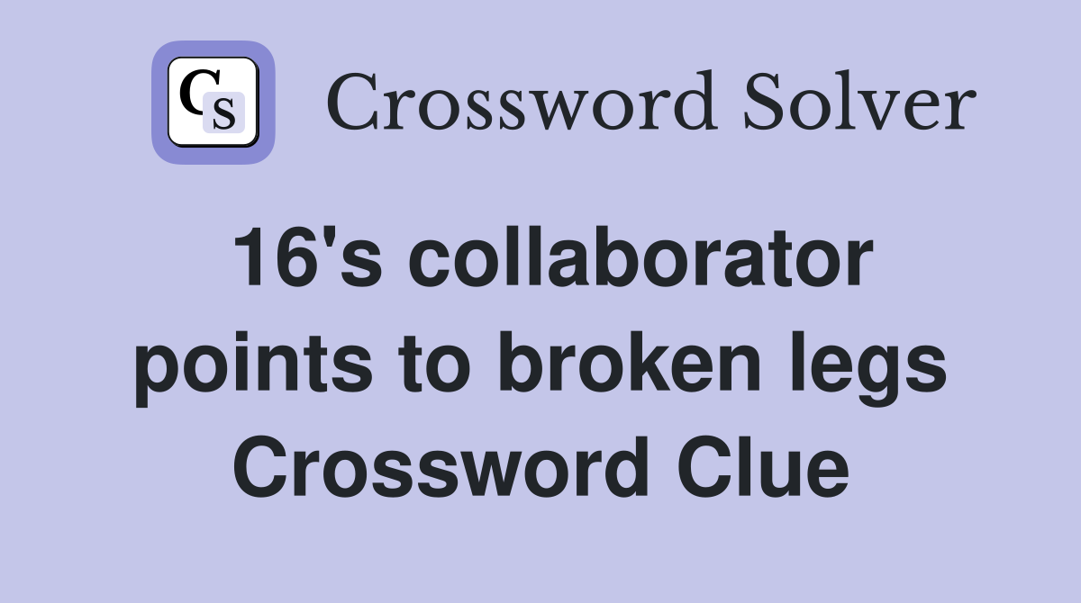 16's collaborator points to broken legs Crossword Clue