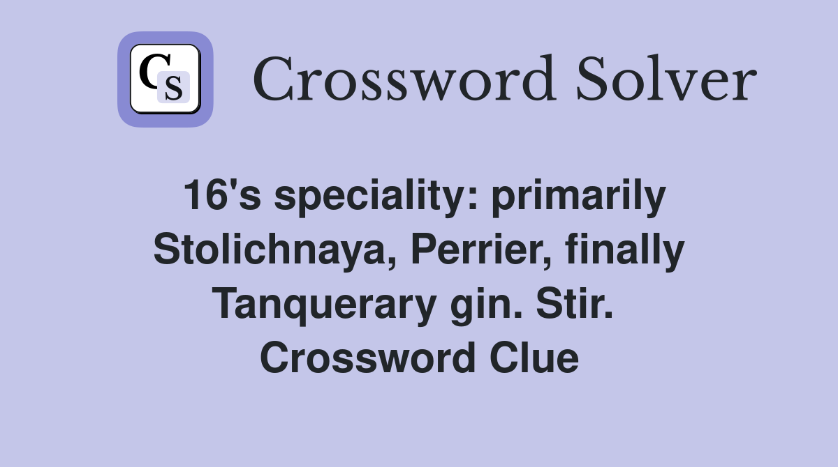 16's speciality: primarily Stolichnaya, Perrier, finally Tanquerary gin. Stir.  Crossword Clue