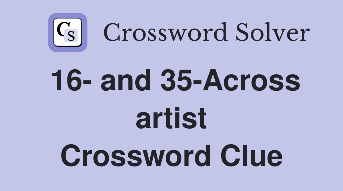 16- and 35-Across artist Crossword Clue