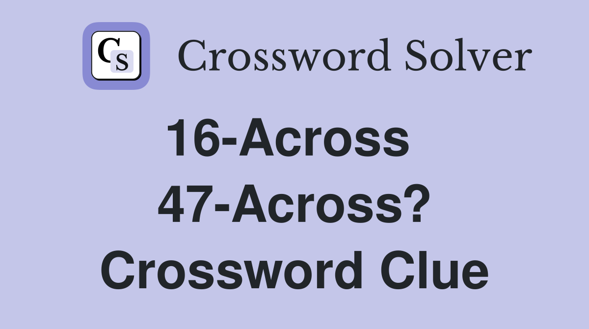 16-Across   47-Across? Crossword Clue