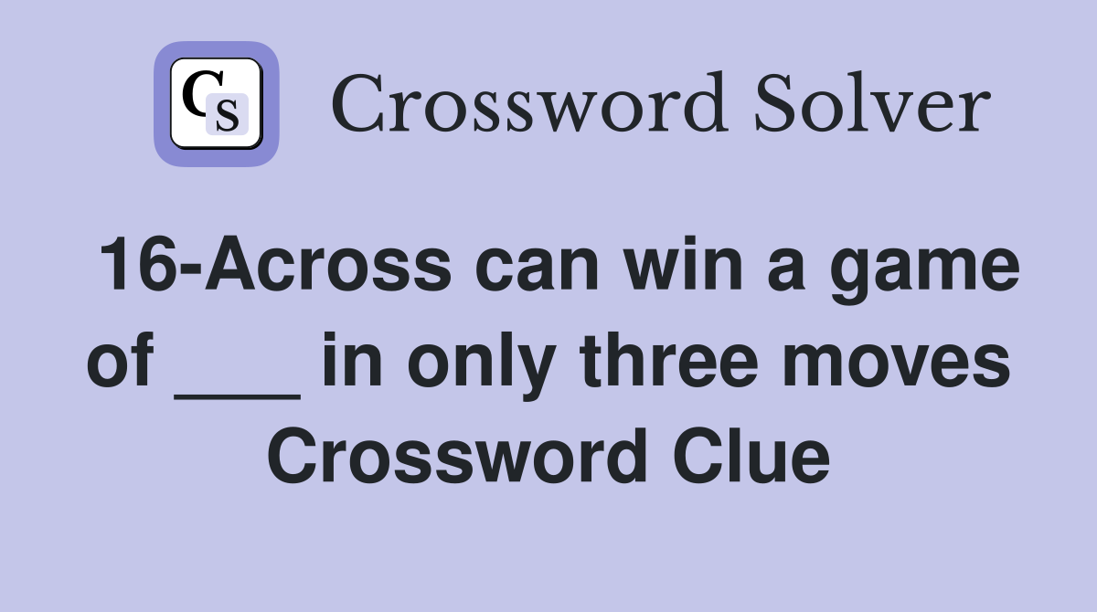 16-Across can win a game of ___ in only three moves Crossword Clue