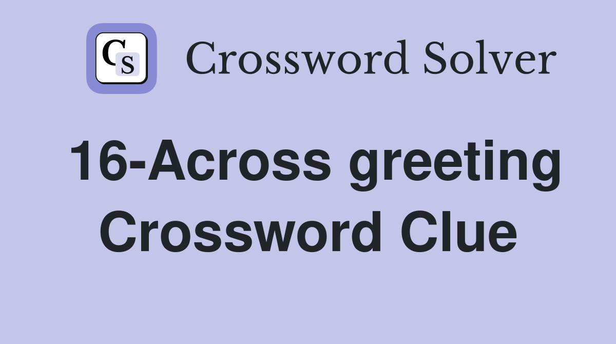 16-Across greeting Crossword Clue