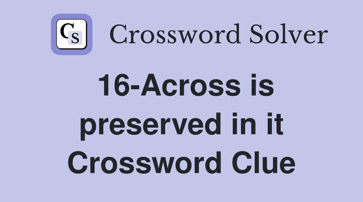 16-Across is preserved in it Crossword Clue