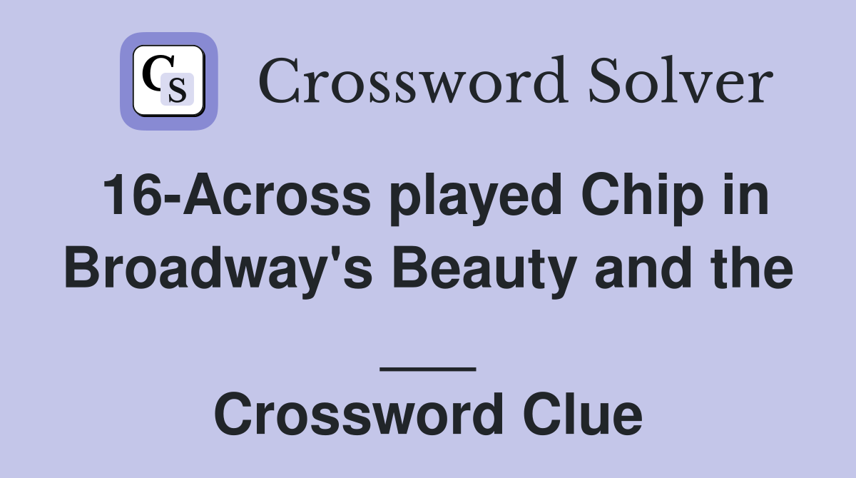 16-Across played Chip in Broadway's Beauty and the ___ Crossword Clue