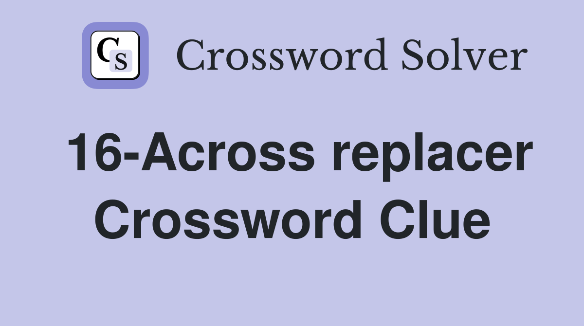 16-Across replacer Crossword Clue