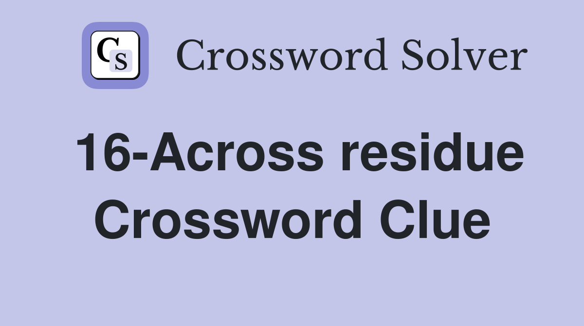 16-Across residue Crossword Clue